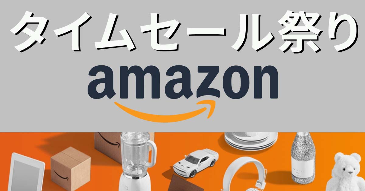 やらないアナタは損してる！ Amazon『タイムセール祭り』の事前準備・やること最強まとめ!!
