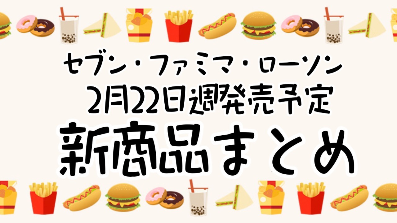 【2月22日】本日発売! 今週のコンビニ新商品まとめ【セブン・ファミマ・ローソン】