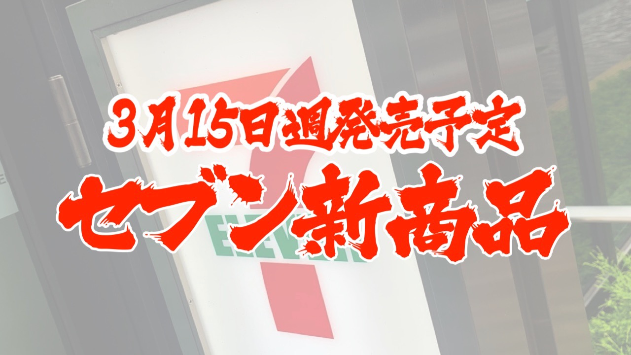 【セブン】新商品まとめ!! 3月15日週発売