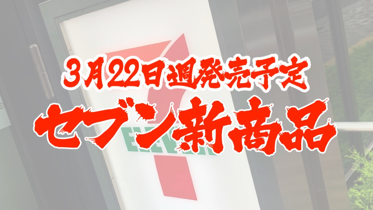 【セブン】新商品まとめ!! 3月22日週発売