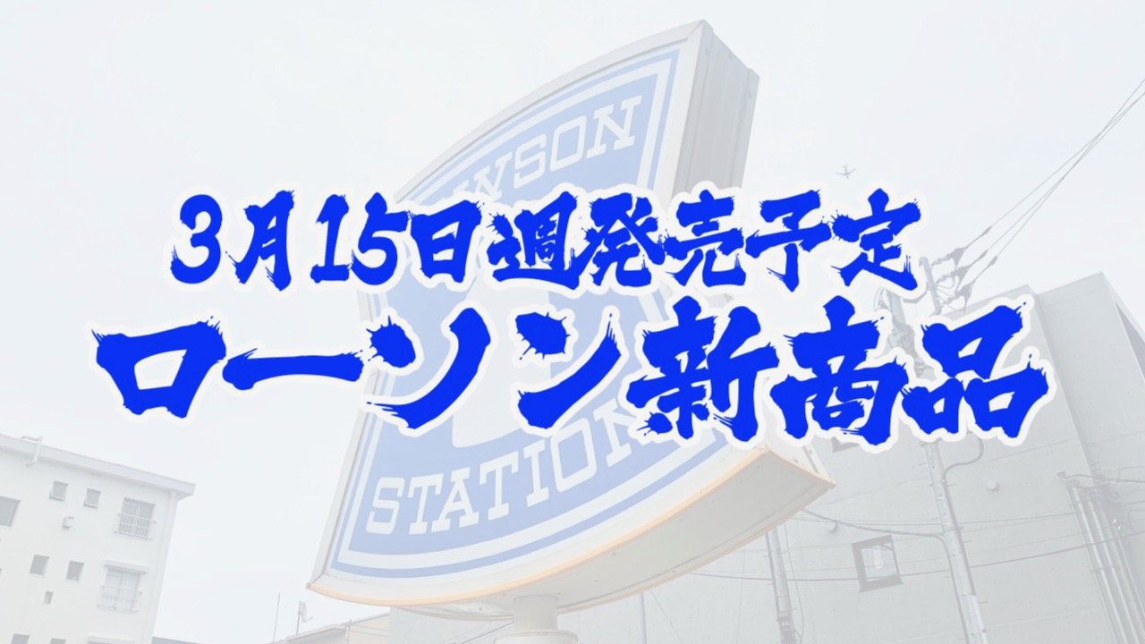 【ローソン】新商品まとめ!! 3月15日週発売