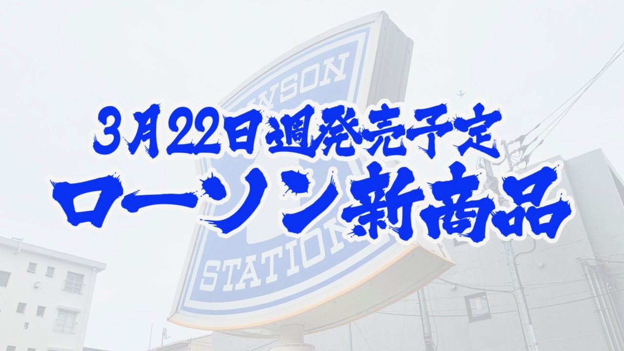 【ローソン】新商品まとめ!! 3月22日週発売