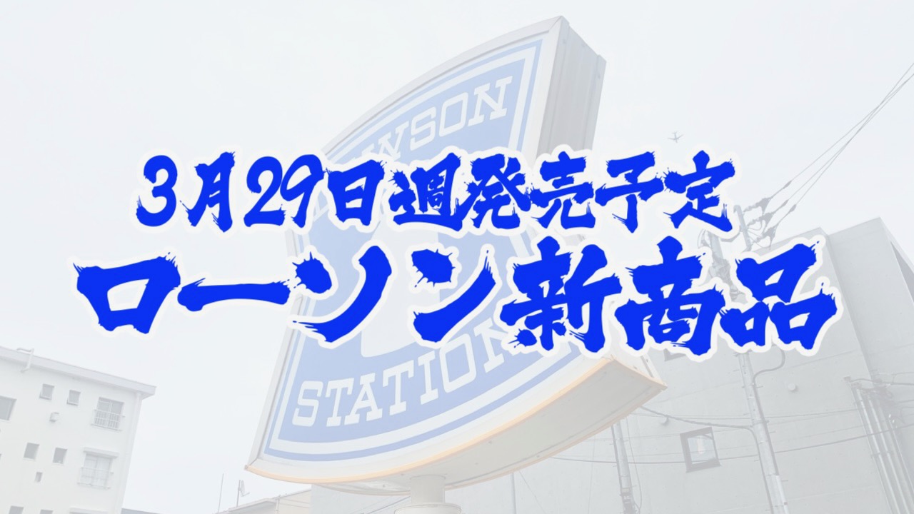 【ローソン】新商品まとめ!! 3月29日週発売