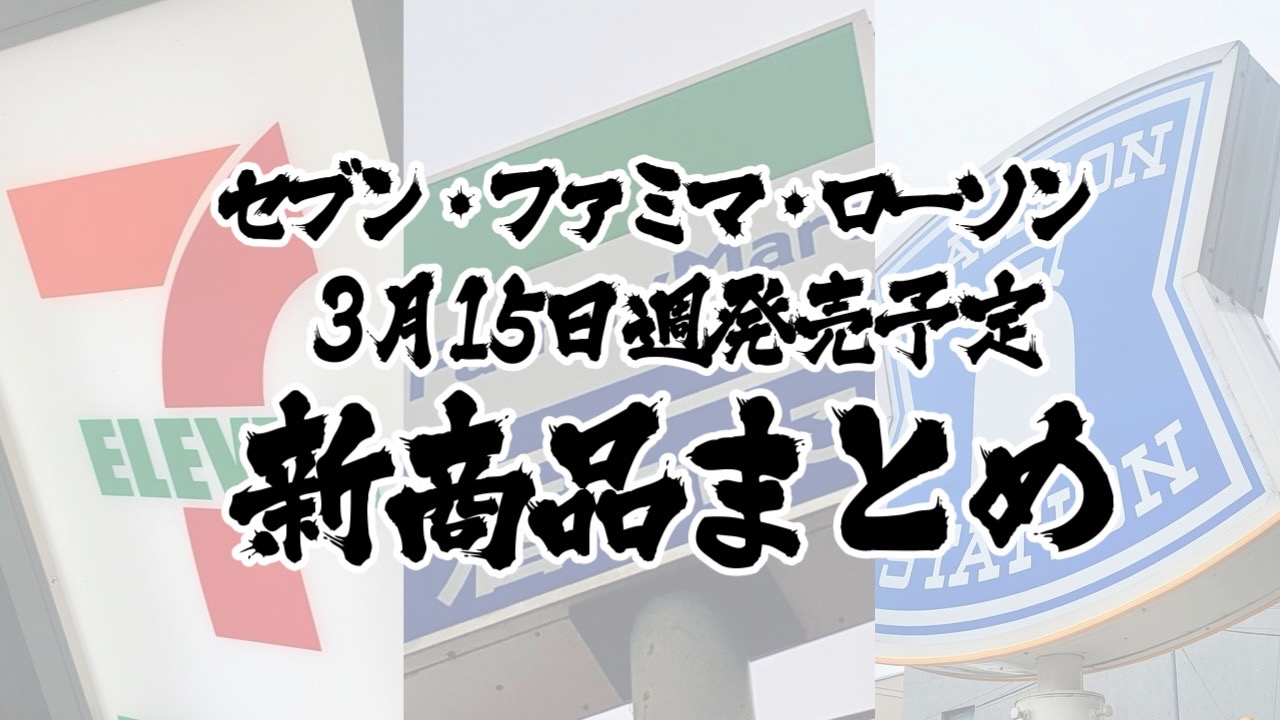 【3月15日】本日発売! 今週のコンビニ新商品まとめ【セブン・ファミマ・ローソン】