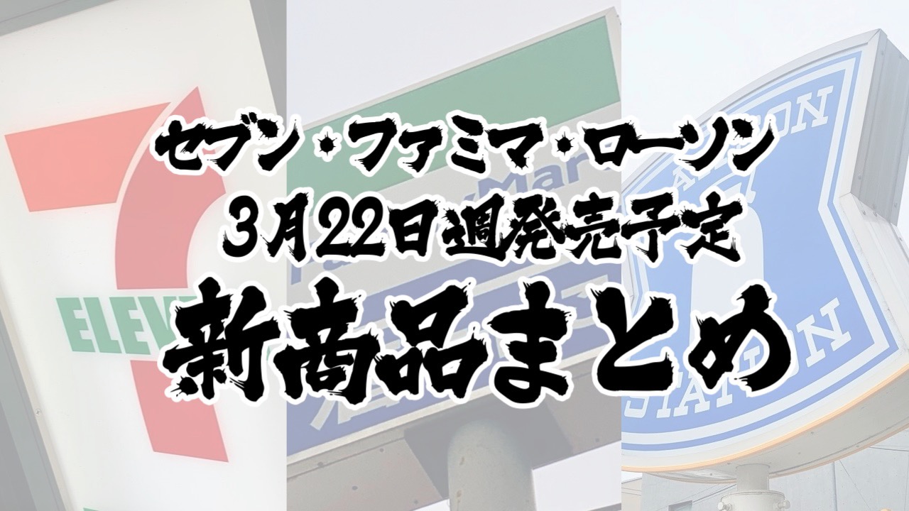 【3月22日】本日発売! 今週のコンビニ新商品まとめ【セブン・ファミマ・ローソン】