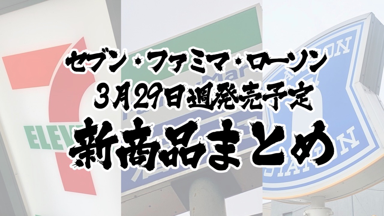 【3月29日】本日発売! 今週のコンビニ新商品まとめ【セブン・ファミマ・ローソン】