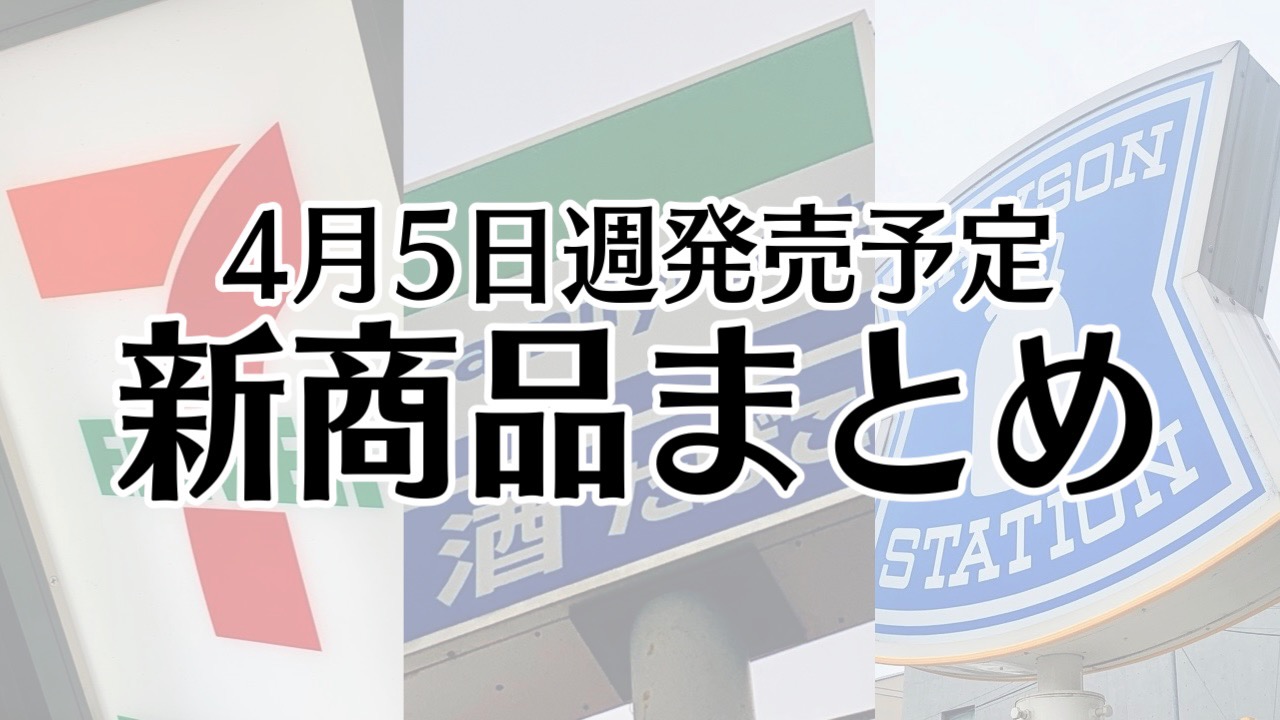 【4月5日】本日発売! 今週のコンビニ新商品まとめ【セブン・ファミマ・ローソン】