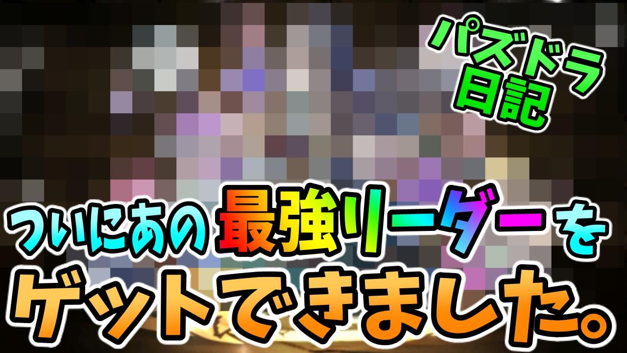 【パズドラ日記】ついに『あの最強リーダー』を入手! パズルが楽しいです…