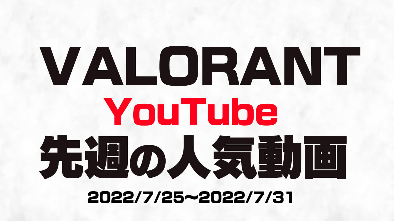 【VALORANT】先週の人気だったYouTube動画10選!!【2022/07/25〜2022/07/31】