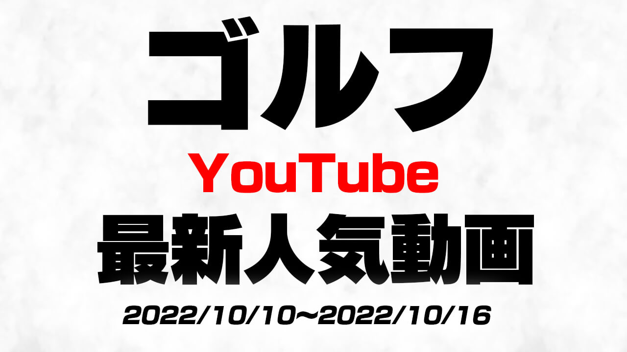 “今”YouTubeで人気のゴルフ動画はコレ!! 最新人気動画10選まとめ【2022/10/10〜2022/10/16】