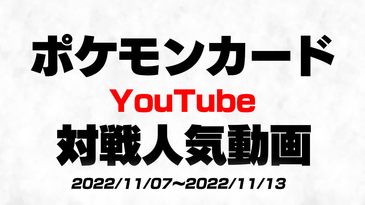 “今”YouTubeで人気のポケカ対戦動画はコレ!! 最新人気動画10選まとめ【2022/11/07〜2022/11/13】