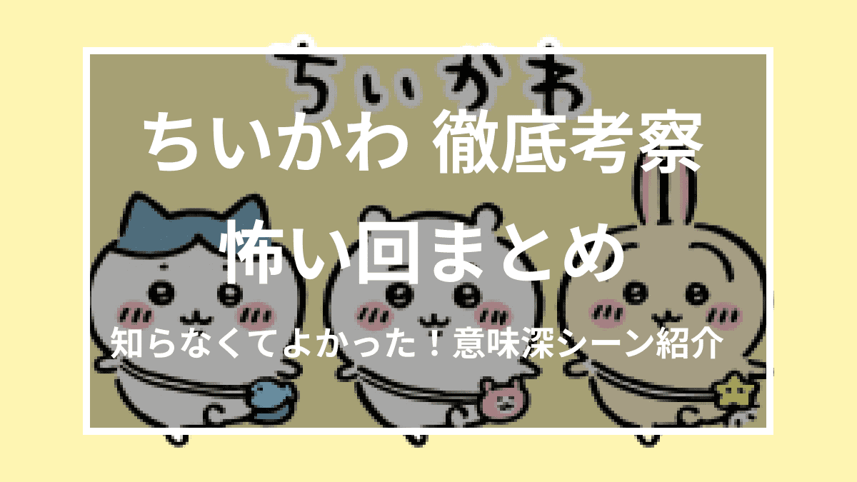 【意味怖】ちいかわには怖いシーンや意味深シーンがある?! なぜ怖いの? ちいかわオタク歴の長いライターがまとめて考察してみた!