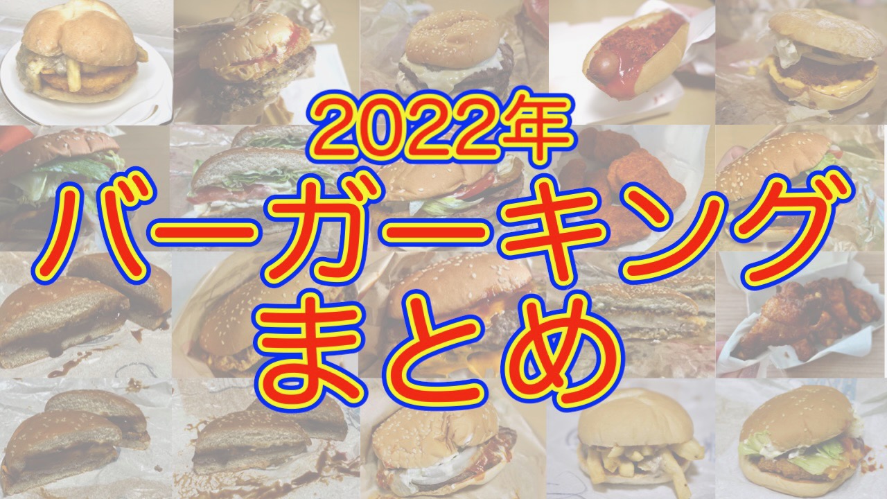 【バーガーキング】2022年まとめ。1,500kcal越えバーガーやコラボメニューなど、うまかったのはコレだ!!