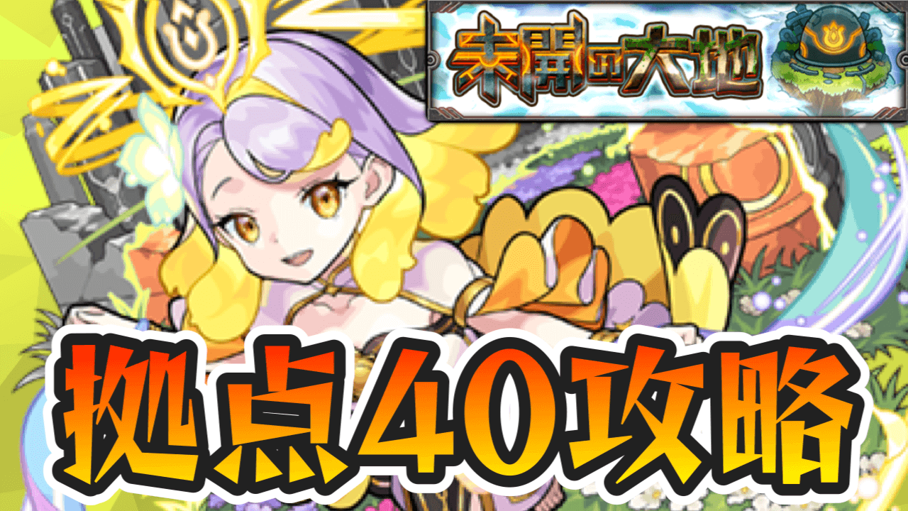 【モンスト攻略】未開の大地40の適正ランキングと攻略ポイント・ギミックを解説!【拠点40】