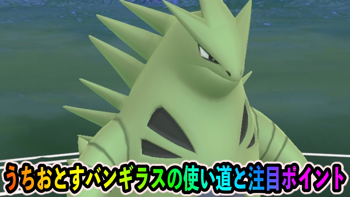 【ポケモンGO】うちおとす習得でいわタイプの頂点へ。バンギラスの使い道・おすすめ技は?