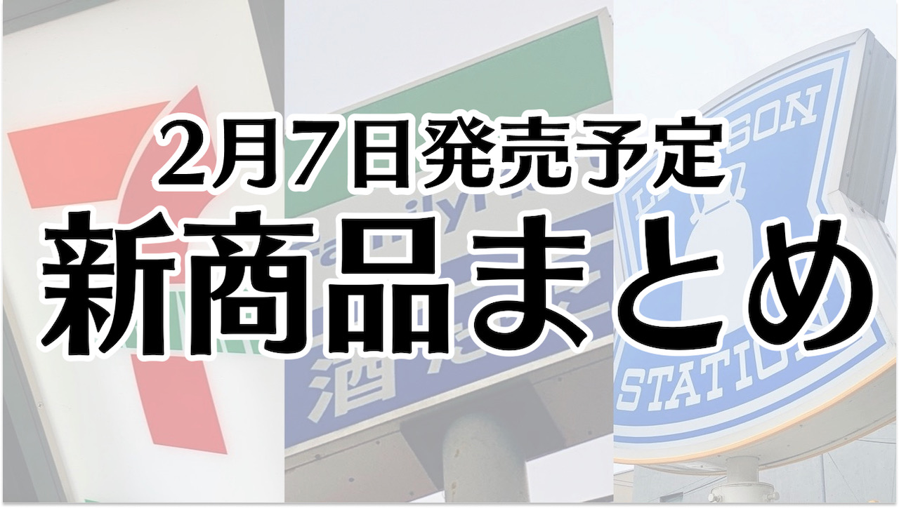 【2月7日】本日発売! 今週のコンビニ新商品まとめ【セブン・ファミマ・ローソン】