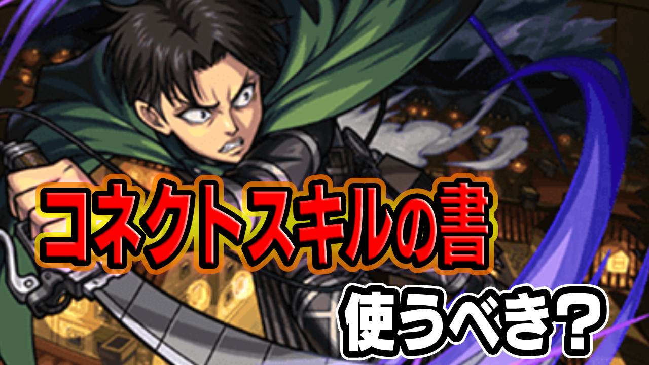 【モンスト】リヴァイにコネクトスキルの書使おうとしてる人ちょっとまった！この話だけでも聞いて！