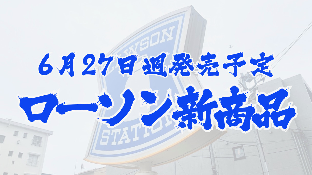 #ローソン 6月27日週の新商品はこれをチェック!! #最新コンビニ情報