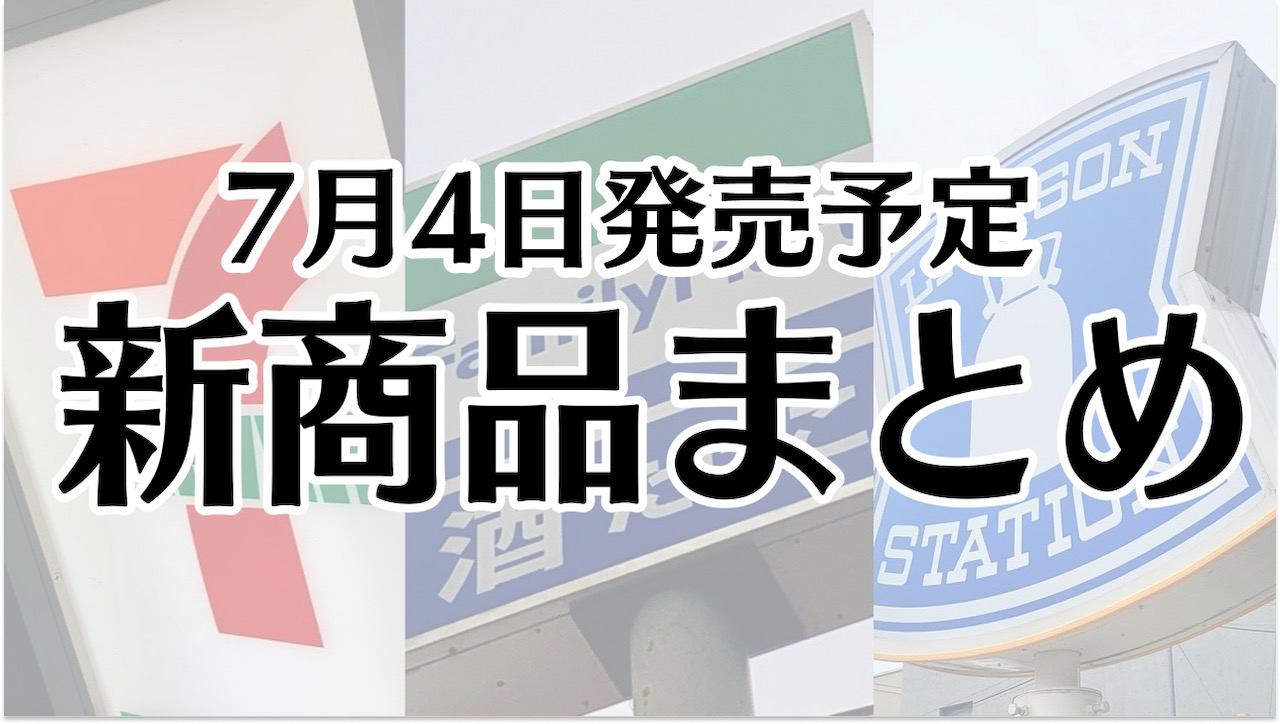 【7月4日】本日発売! 今週のコンビニ新商品まとめ【セブン・ファミマ・ローソン】