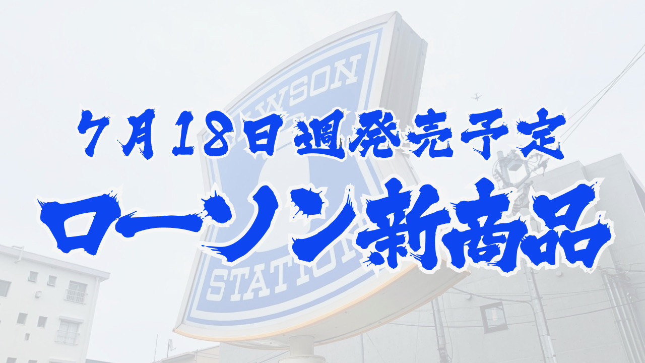 #ローソン 7月18日週の新商品はこれをチェック!! #最新コンビニ情報