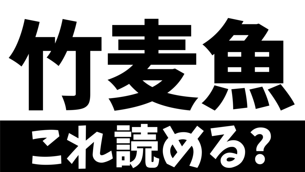 【難読漢字】読めたら凄い！〝竹＋麦＋魚〟でなんの魚を表す？