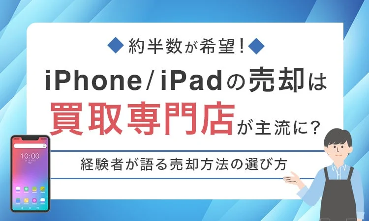 iPhone/iPad売却は買取専門店が主流に！　約半数が今後の利用を希望